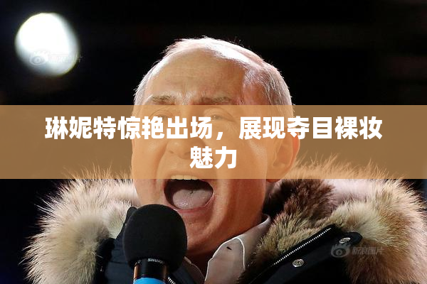 琳妮特惊艳出场，展现夺目裸妆魅力