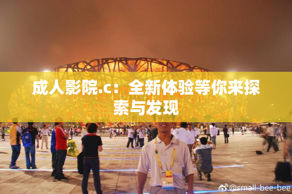 成人影院.c：全新体验等你来探索与发现