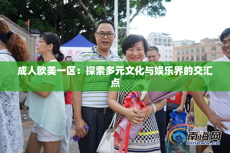 成人欧美一区：探索多元文化与娱乐界的交汇点