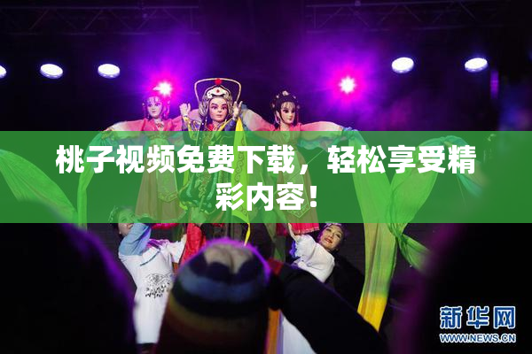 桃子视频免费下载，轻松享受精彩内容！