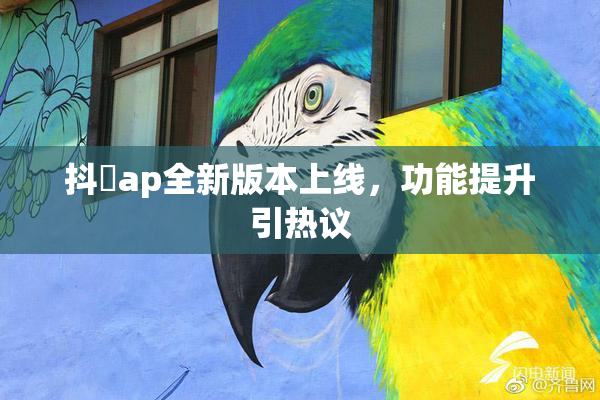 抖抈ap全新版本上线，功能提升引热议