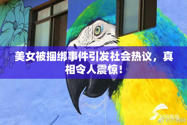 美女被捆绑事件引发社会热议，真相令人震惊！