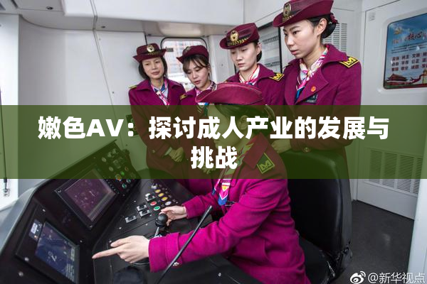 嫩色AV：探讨成人产业的发展与挑战