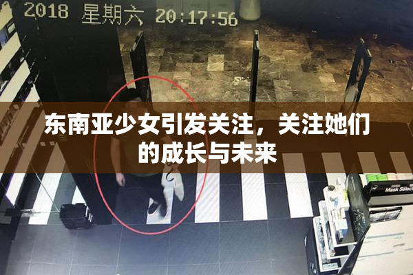 东南亚少女引发关注，关注她们的成长与未来