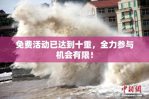免费活动已达到十重，全力参与机会有限！