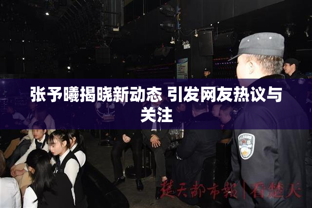 张予曦揭晓新动态 引发网友热议与关注