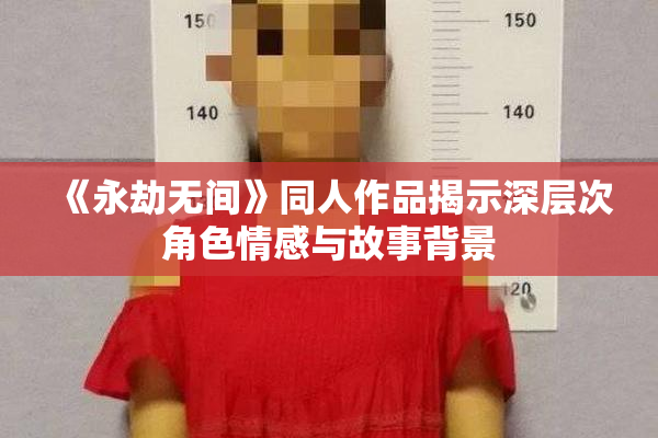 《永劫无间》同人作品揭示深层次角色情感与故事背景
