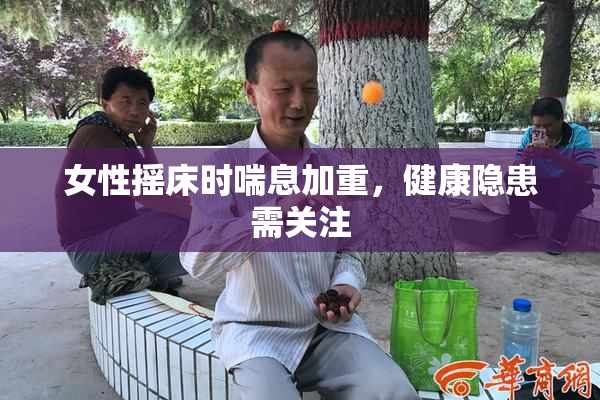 女性摇床时喘息加重，健康隐患需关注