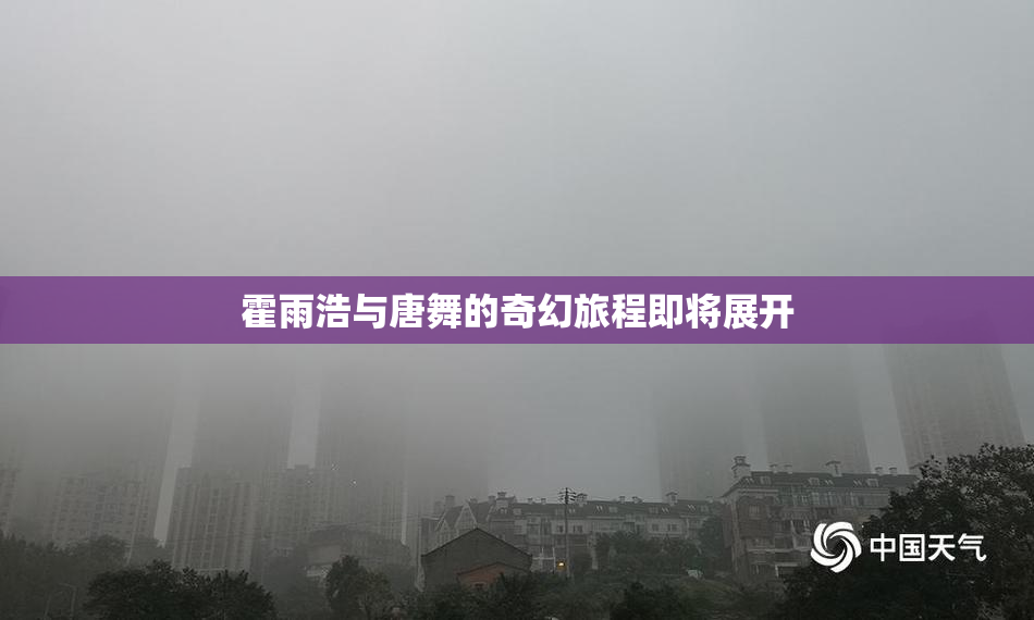 霍雨浩与唐舞的奇幻旅程即将展开