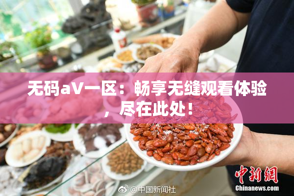 无码aV一区：畅享无缝观看体验，尽在此处！