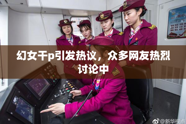 幻女干p引发热议，众多网友热烈讨论中