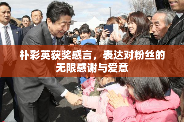 朴彩英获奖感言，表达对粉丝的无限感谢与爱意