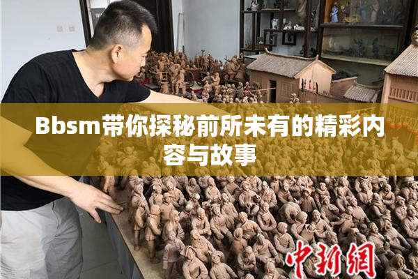 Bbsm带你探秘前所未有的精彩内容与故事