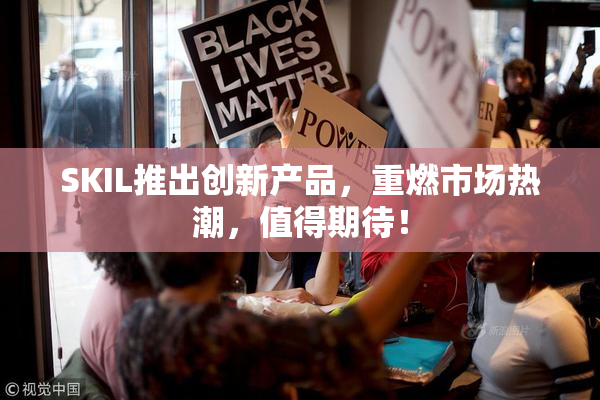 SKIL推出创新产品，重燃市场热潮，值得期待！