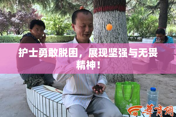 护士勇敢脱困，展现坚强与无畏精神！