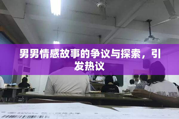 男男情感故事的争议与探索，引发热议