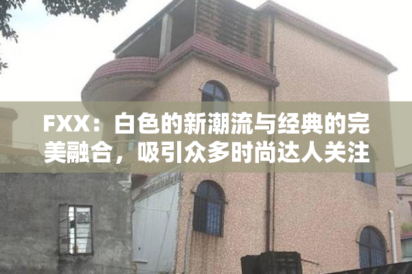 FXX：白色的新潮流与经典的完美融合，吸引众多时尚达人关注