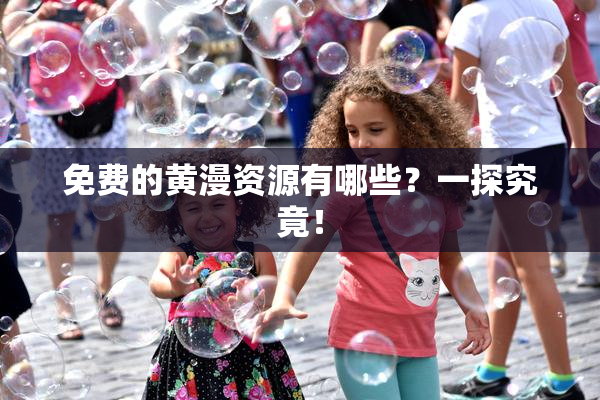 免费的黄漫资源有哪些？一探究竟！