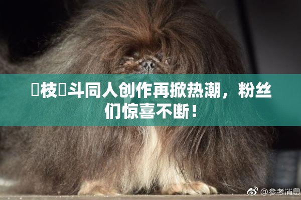 狛枝凪斗同人创作再掀热潮，粉丝们惊喜不断！