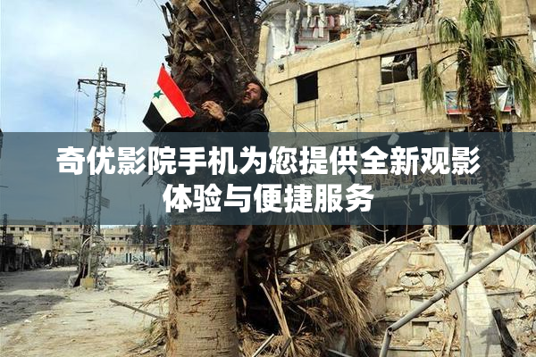 奇优影院手机为您提供全新观影体验与便捷服务