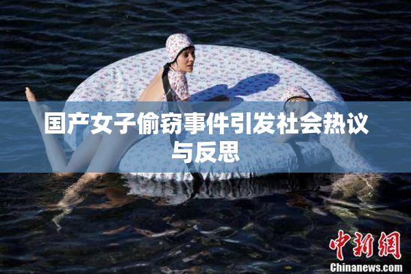 国产女子偷窃事件引发社会热议与反思