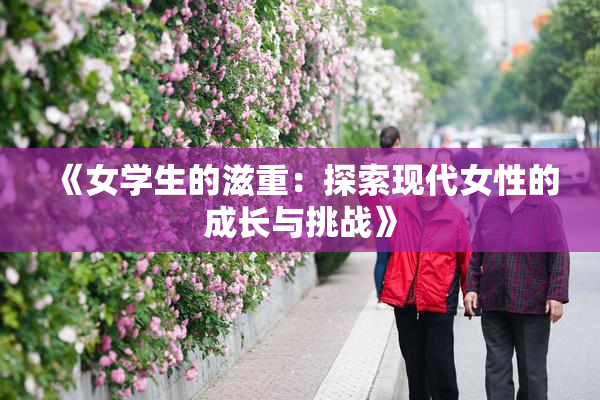 《女学生的滋重：探索现代女性的成长与挑战》