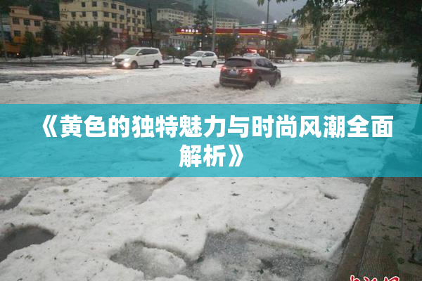 《黄色的独特魅力与时尚风潮全面解析》