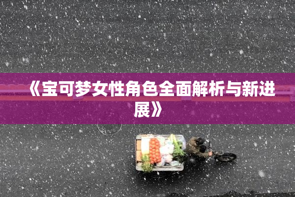 《宝可梦女性角色全面解析与新进展》