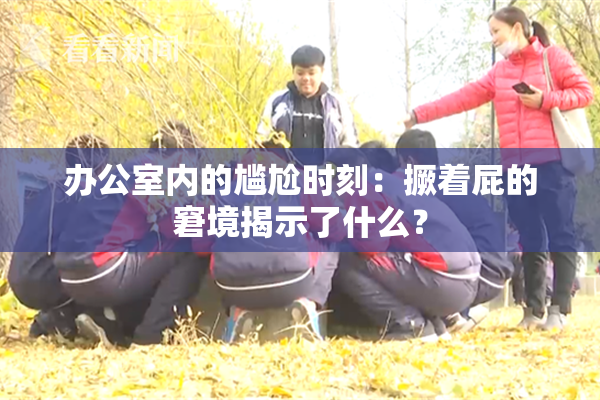 办公室内的尴尬时刻：撅着屁的窘境揭示了什么？
