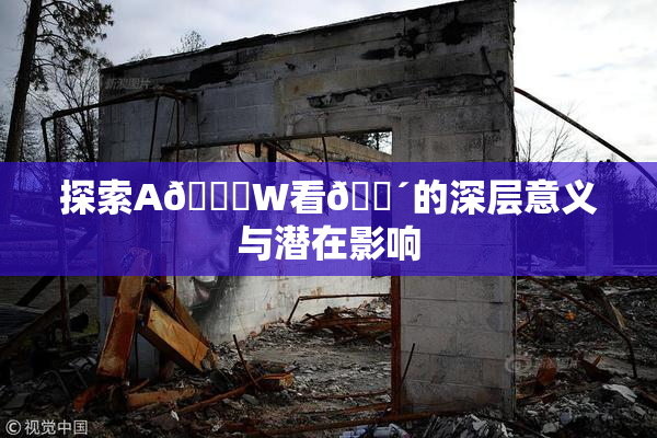 探索A🔞W看🔴的深层意义与潜在影响