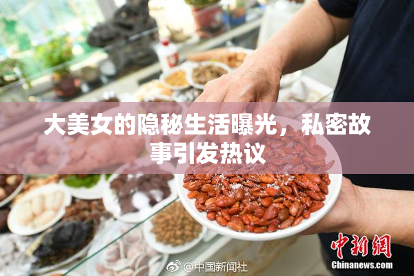 大美女的隐秘生活曝光，私密故事引发热议