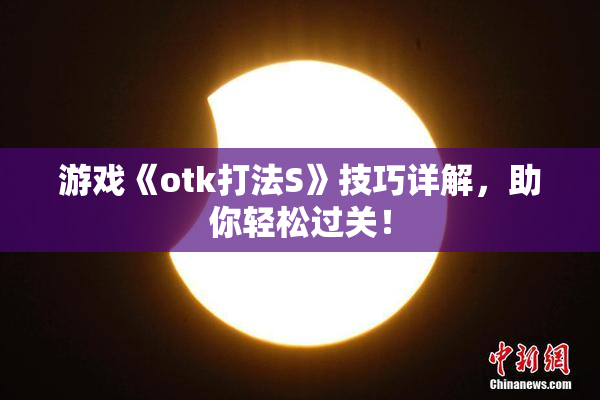 游戏《otk打法S》技巧详解，助你轻松过关！