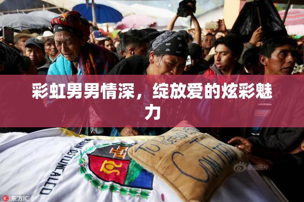 彩虹男男情深，绽放爱的炫彩魅力