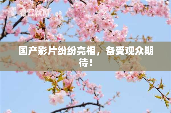 国产影片纷纷亮相，备受观众期待！