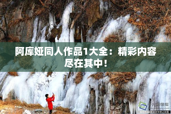 阿库娅同人作品1大全：精彩内容尽在其中！