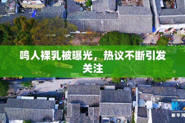 鸣人裸乳被曝光，热议不断引发关注
