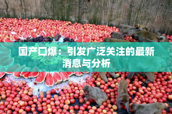 国产囗爆：引发广泛关注的最新消息与分析