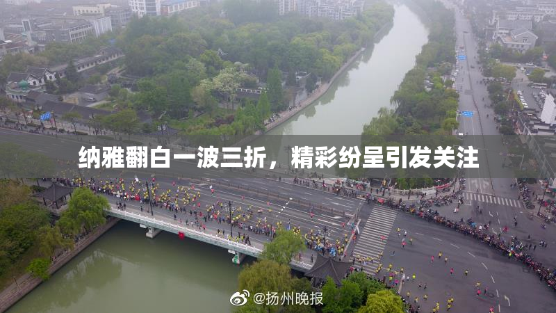 纳雅翻白一波三折，精彩纷呈引发关注