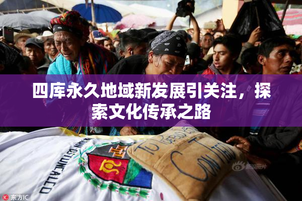 四库永久地域新发展引关注，探索文化传承之路