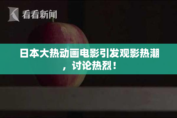 日本大热动画电影引发观影热潮，讨论热烈！