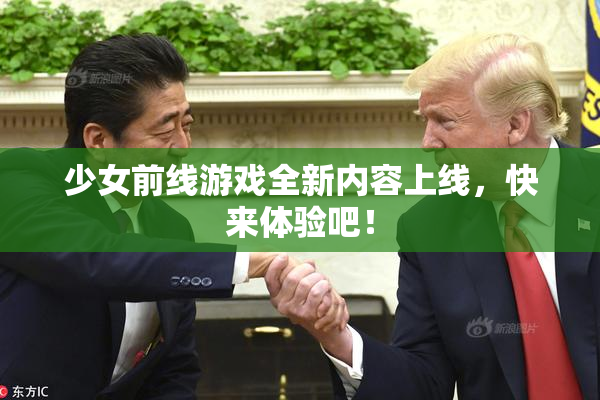 少女前线游戏全新内容上线，快来体验吧！