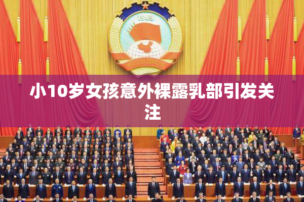 小10岁女孩意外裸露乳部引发关注