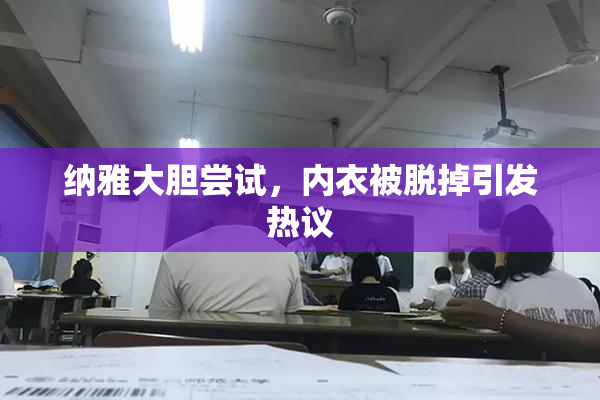 纳雅大胆尝试，内衣被脱掉引发热议