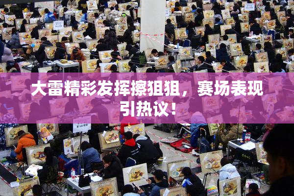 大雷精彩发挥擦狙狙，赛场表现引热议！
