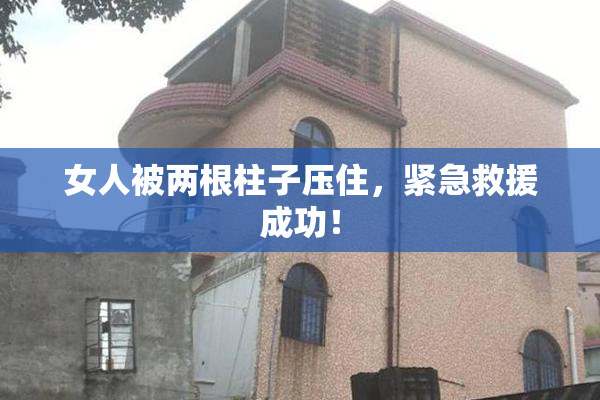 女人被两根柱子压住，紧急救援成功！