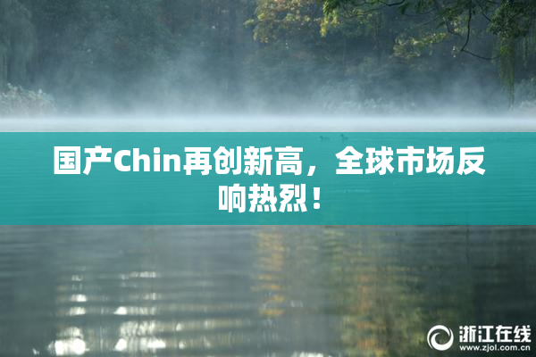 国产Chin再创新高，全球市场反响热烈！