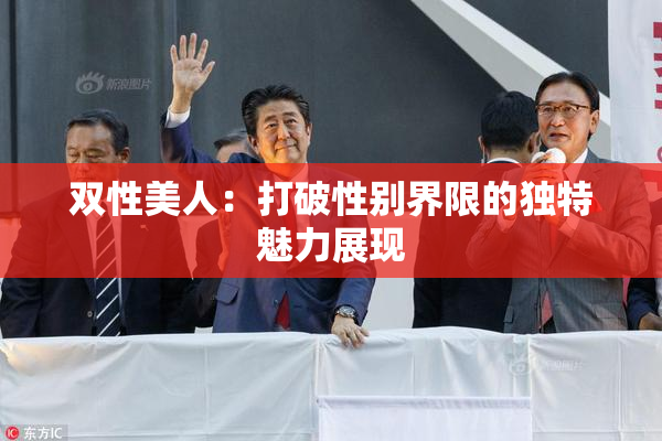 双性美人：打破性别界限的独特魅力展现