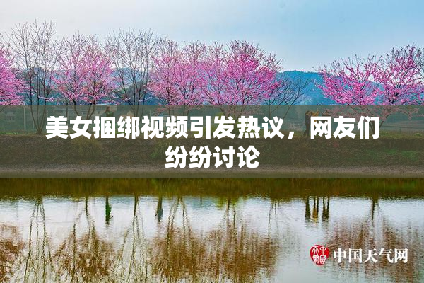 美女捆绑视频引发热议，网友们纷纷讨论
