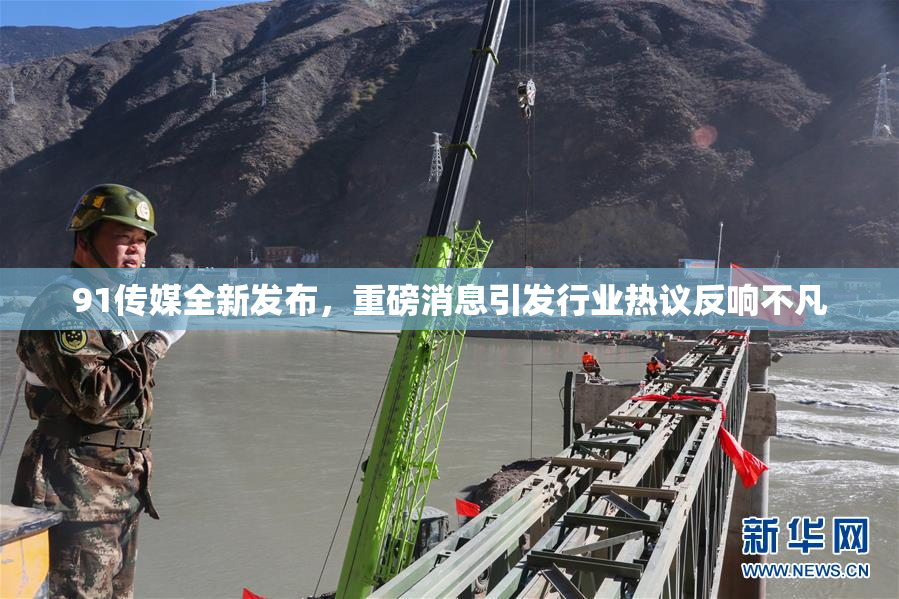 91传媒全新发布，重磅消息引发行业热议反响不凡