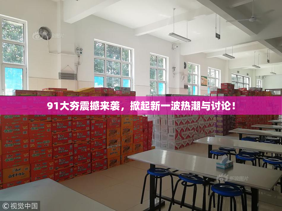 91大夯震撼来袭，掀起新一波热潮与讨论！
